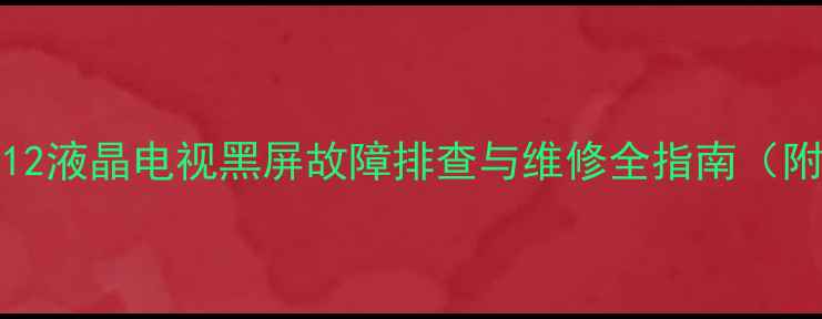 TCL王牌L32C12液晶电视黑屏故障排查与维修全指南附详细步骤