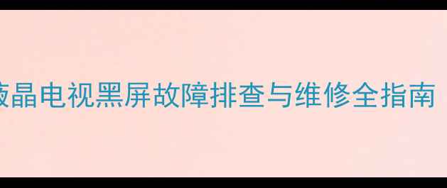 图片 TCL王牌L32C12液晶电视黑屏故障排查与维修全指南（附详细步骤）2