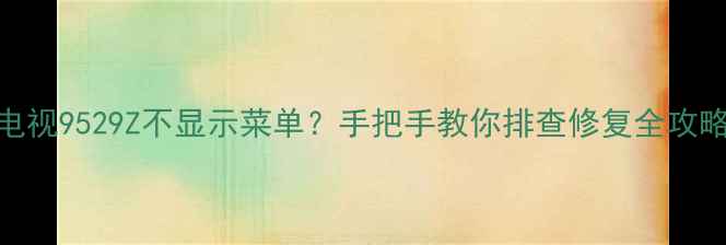 图片 TCL电视9529Z不显示菜单？手把手教你排查修复全攻略🔍2