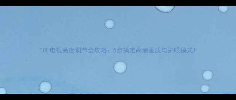 图片 TCL电视亮度调节全攻略：5步搞定高清画质与护眼模式1