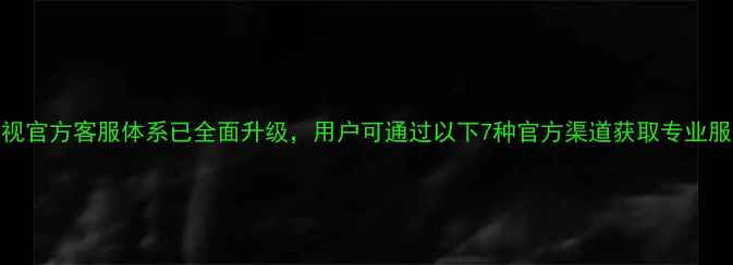 图片 TCL电视官方客服体系已全面升级，用户可通过以下7种官方渠道获取专业服务：1