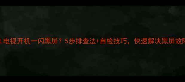 图片 TCL电视开机一闪黑屏？5步排查法+自检技巧，快速解决黑屏故障1