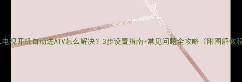 图片 TCL电视开机自动进ATV怎么解决？3步设置指南+常见问题全攻略（附图解教程）