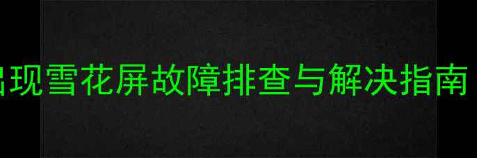 图片 TCL电视搜台时出现雪花屏故障排查与解决指南（附操作步骤）1