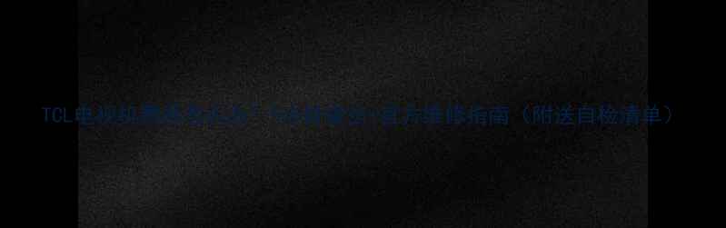 图片 TCL电视机黑屏怎么办？5步排查法+官方维修指南（附送自检清单）