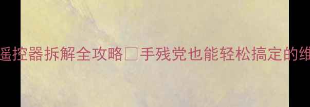 图片 TCL电视遥控器拆解全攻略✨手残党也能轻松搞定的维修教程1