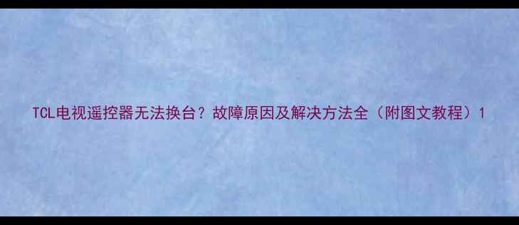 TCL电视遥控器无法换台故障原因及解决方法全附图文教程