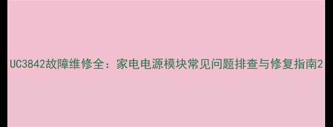 UC3842故障维修全家电电源模块常见问题排查与修复指南