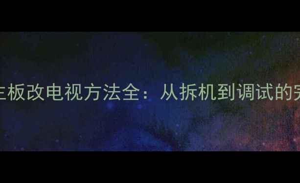 图片 V56电视主板改电视方法全：从拆机到调试的完整教程1