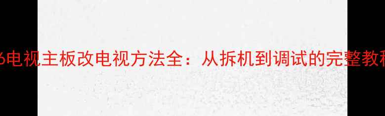 图片 V56电视主板改电视方法全：从拆机到调试的完整教程2