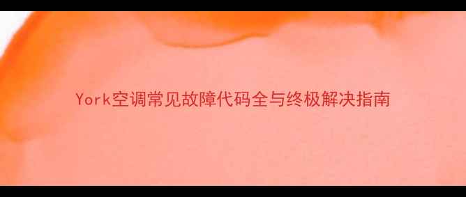 York空调常见故障代码全与终极解决指南