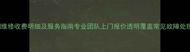 York空调维修收费明细及服务指南专业团队上门报价透明覆盖常见故障处理全流程