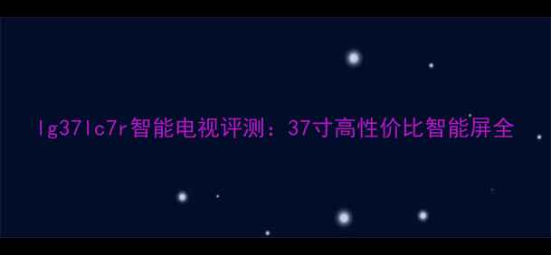 lg37lc7r智能电视评测37寸高性价比智能屏全