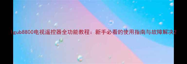 lgub8800电视遥控器全功能教程新手必看的使用指南与故障解决