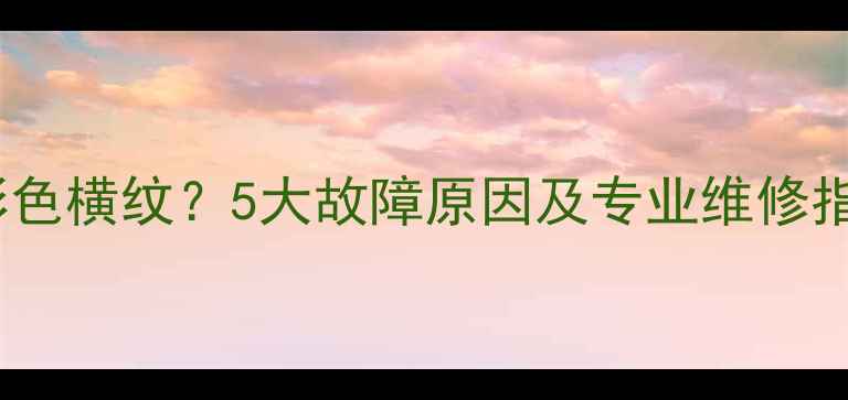 图片 lg电视机屏幕出现彩色横纹？5大故障原因及专业维修指南（附高清图解）1