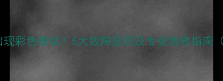 图片 lg电视机屏幕出现彩色横纹？5大故障原因及专业维修指南（附高清图解）2
