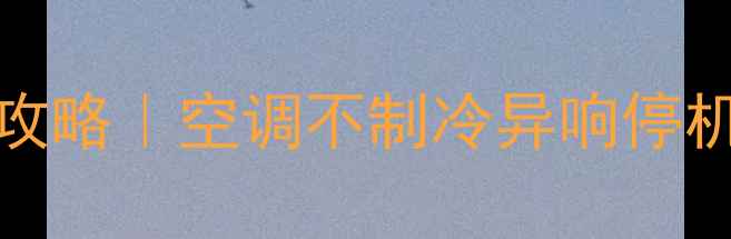 图片 mammoth空调故障07维修全攻略｜空调不制冷异响停机？手把手教你排查处理！2