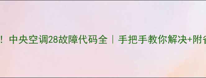 图片 ⚠️紧急！中央空调28故障代码全｜手把手教你解决+附省电技巧1