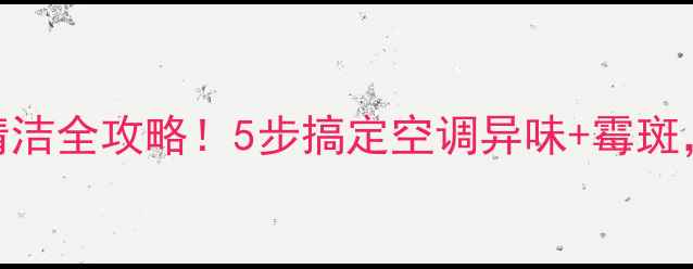 科龙柜式空调深度清洁全攻略5步搞定空调异味霉斑省下200元维修费