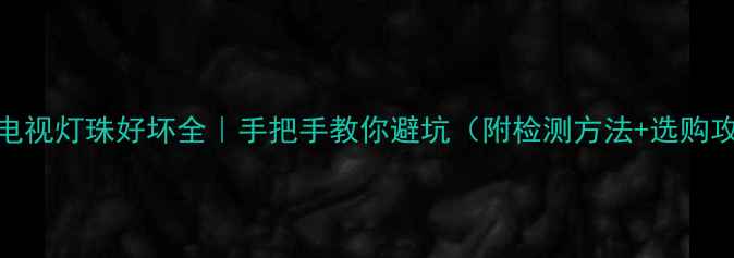 液晶电视灯珠好坏全手把手教你避坑附检测方法选购攻略
