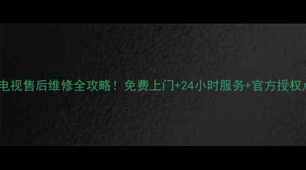 图片 ✨苏州LG电视售后维修全攻略！免费上门+24小时服务+官方授权点清单✨1