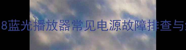 万利达DVP818蓝光播放器常见电源故障排查与维修全攻略