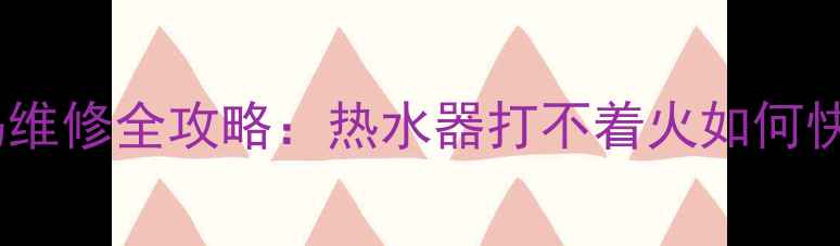 图片 万和E3故障码维修全攻略：热水器打不着火如何快速排查解决1