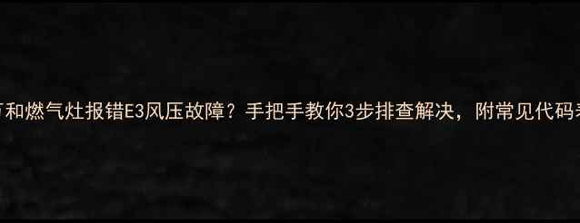 图片 万和燃气灶报错E3风压故障？手把手教你3步排查解决，附常见代码表