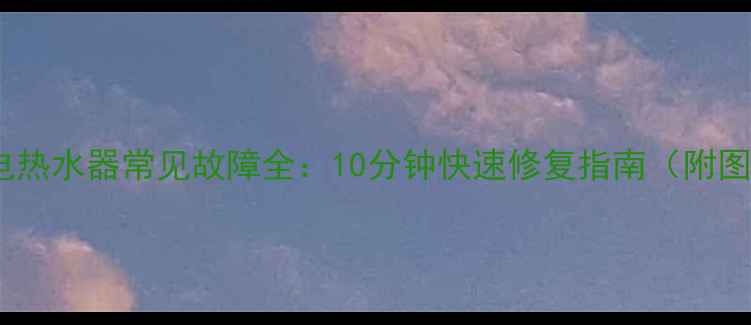 图片 万和电热水器常见故障全：10分钟快速修复指南（附图解）1