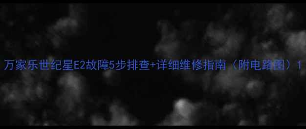 图片 万家乐世纪星E2故障5步排查+详细维修指南（附电路图）1