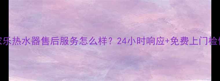 图片 万家乐热水器售后服务怎么样？24小时响应+免费上门检修全