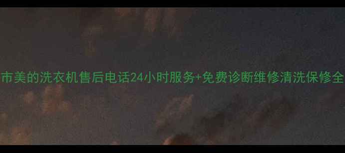 图片 万载市美的洗衣机售后电话24小时服务+免费诊断维修清洗保修全攻略