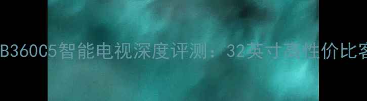 三星LA32B360C5智能电视深度评测32英寸高性价比客厅新宠