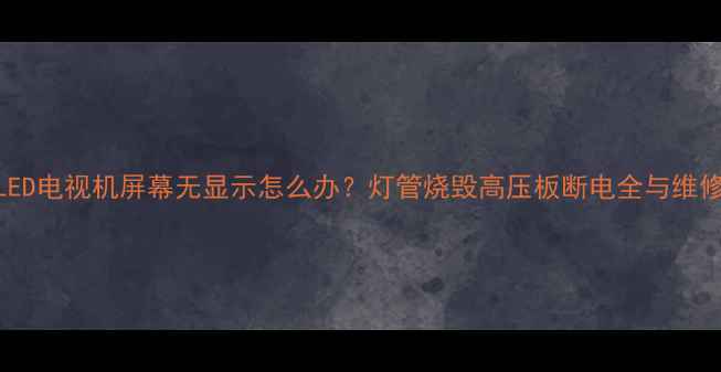 三星LED电视机屏幕无显示怎么办灯管烧毁高压板断电全与维修指南
