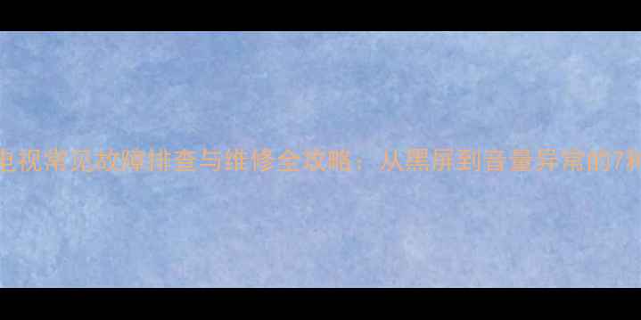 三星UA55电视常见故障排查与维修全攻略从黑屏到音量异常的7种解决方案