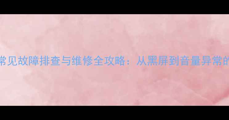 图片 三星UA55电视常见故障排查与维修全攻略：从黑屏到音量异常的7种解决方案2