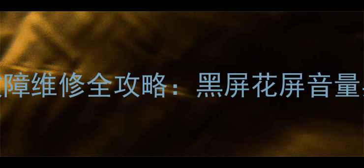 图片 三星电视5000系列常见故障维修全攻略：黑屏花屏音量异常等12类问题解决指南
