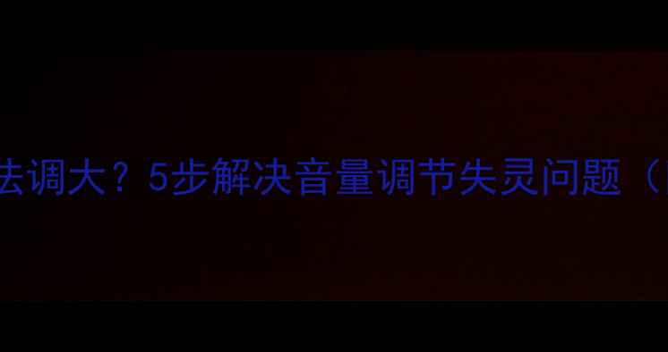 三星电视声音小无法调大5步解决音量调节失灵问题附官方售后指南