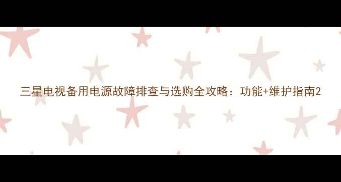 三星电视备用电源故障排查与选购全攻略功能维护指南