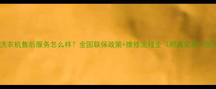 三洋洗衣机售后服务怎么样全国联保政策维修流程全附真实用户反馈