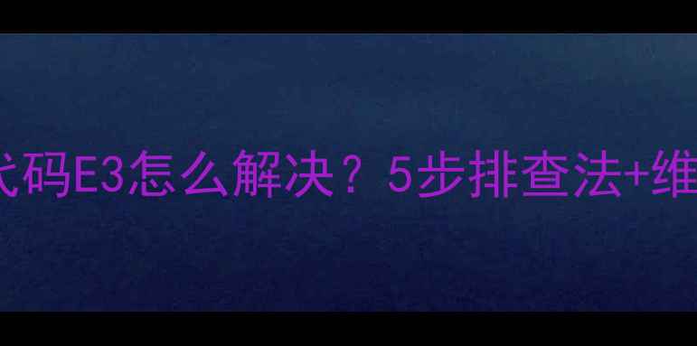 三洋风冷柜故障代码E3怎么解决5步排查法维修指南附图