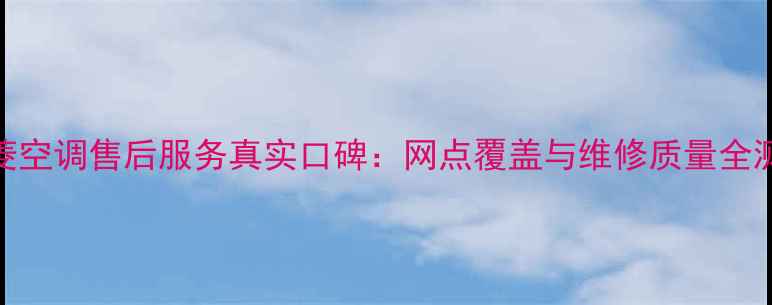 图片 三菱空调售后服务真实口碑：网点覆盖与维修质量全测评