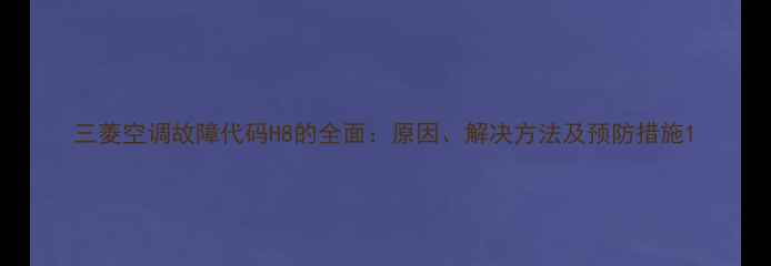 图片 三菱空调故障代码H8的全面：原因、解决方法及预防措施1