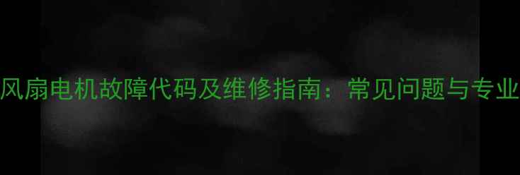三菱空调风扇电机故障代码及维修指南常见问题与专业处理方案