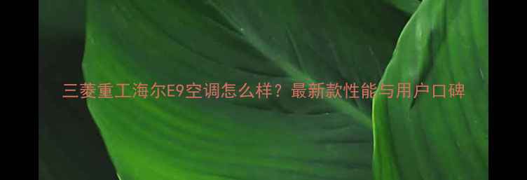 三菱重工海尔E9空调怎么样最新款性能与用户口碑
