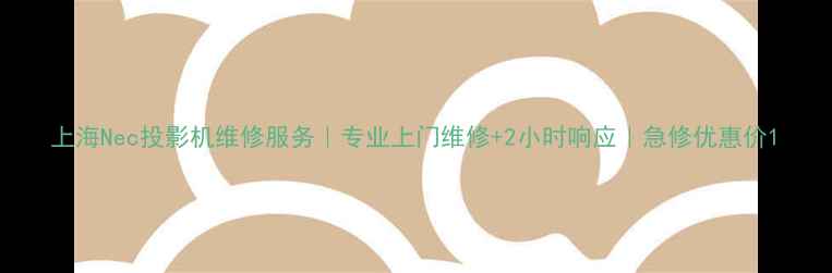 上海Nec投影机维修服务专业上门维修2小时响应急修优惠价