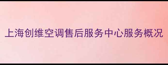 图片 上海创维空调售后服务中心服务概况