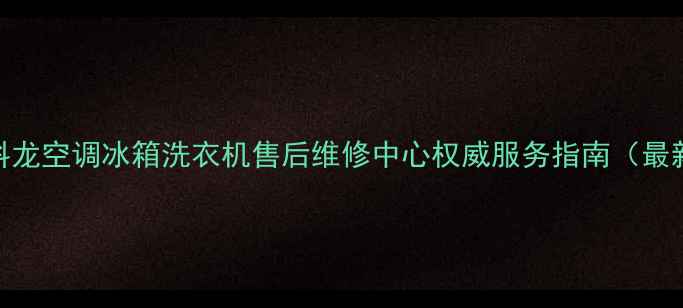 图片 上海科龙空调冰箱洗衣机售后维修中心权威服务指南（最新版）