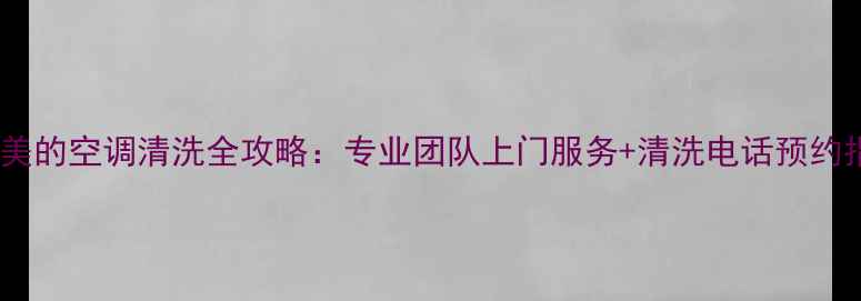 图片 上海美的空调清洗全攻略：专业团队上门服务+清洗电话预约指南1