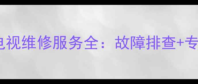 上海长虹等离子电视维修服务全故障排查专业修复质保承诺